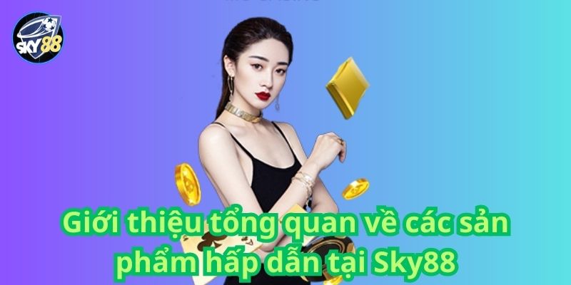 Giới thiệu tổng quan về các sản phẩm hấp dẫn tại Sky88 