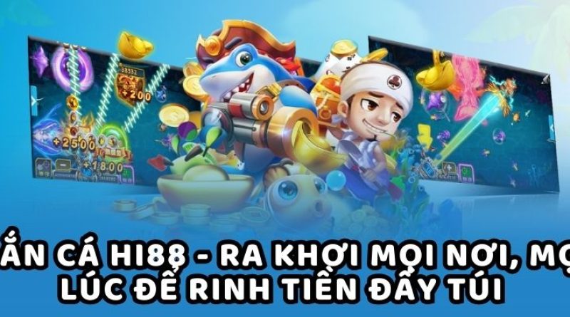 Bắn cá HI88 – Ra khơi mọi nơi, mọi lúc để rinh tiền đầy túi 