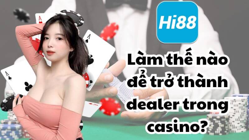 Làm thế nào để trở thành dealer trong casino?