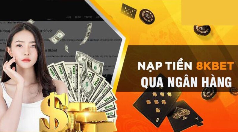 Hướng Dẫn Nạp Tiền Tại 8kbet Nhanh Chóng Tiện Lợi