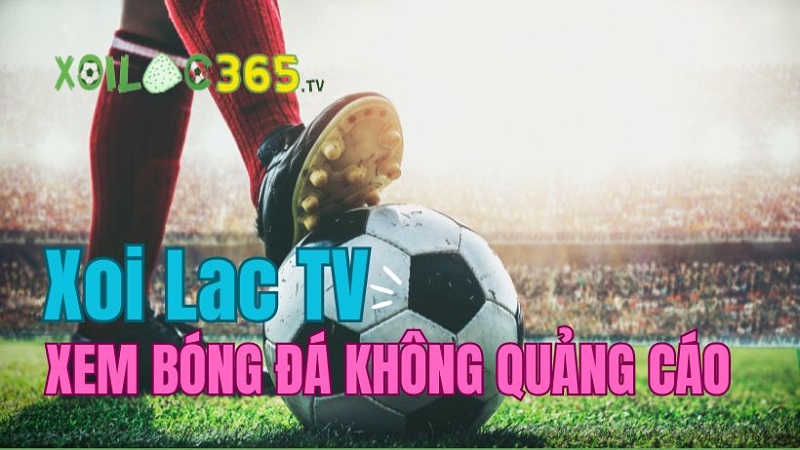 Trải nghiệm xem bóng đá nhiều cung bậc tại Xoi Lac 365 TV