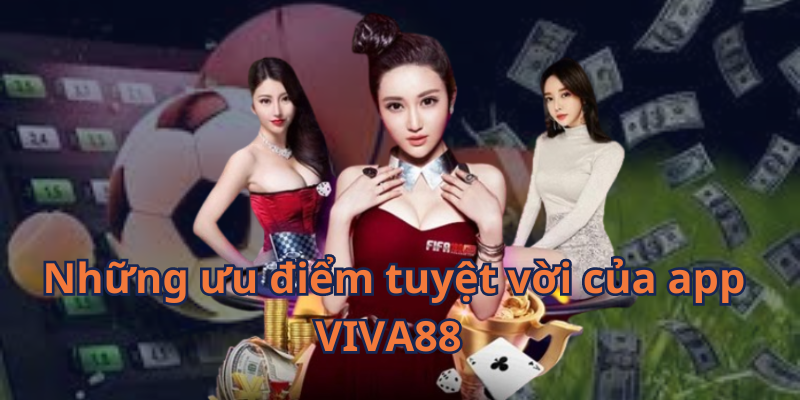 Những ưu điểm tuyệt vời của app VIVA88