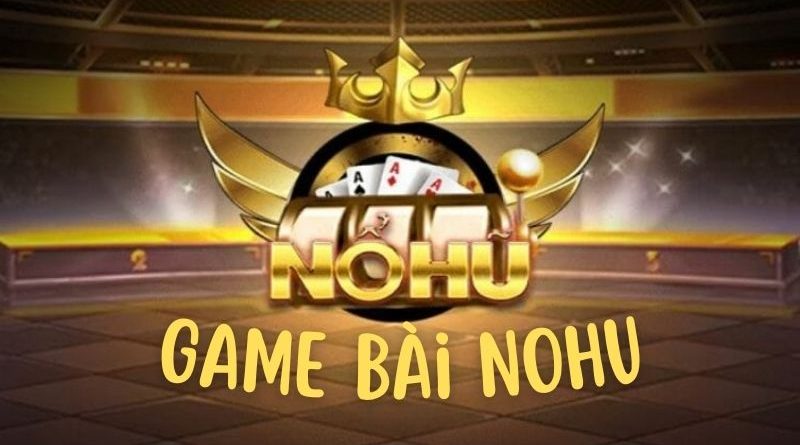 Game bài Nohu – Thế giới game bài đổi thưởng đẳng cấp số 1