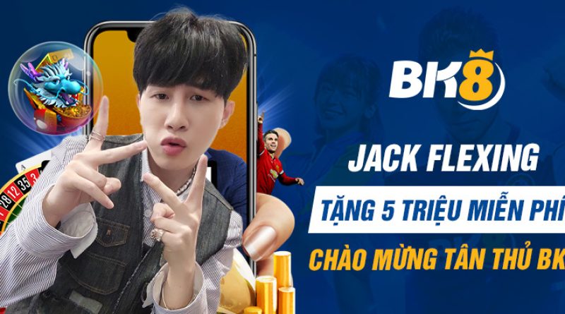 Jack flexing tặng 5 triệu miễn phí chào mừng tân thủ BK8