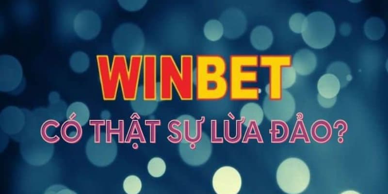 Nhà cái Winbet lừa đảo là thông tin do bên đối thủ tung ra