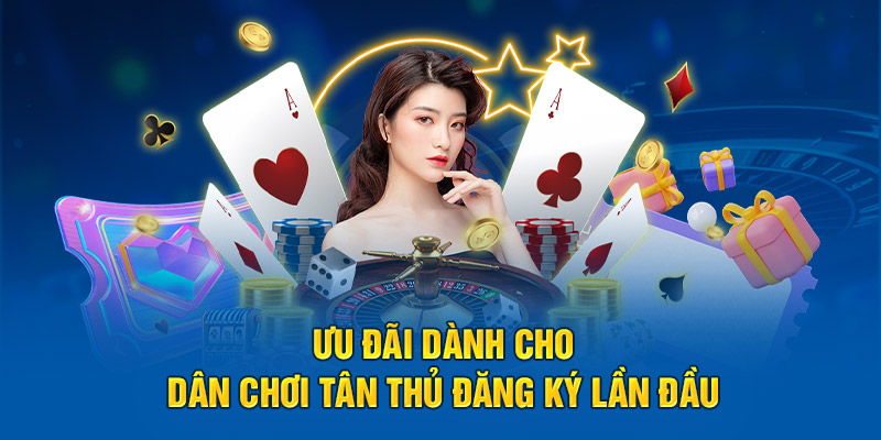 Ưu đãi dành cho dân chơi tân thủ đăng ký lần đầu 